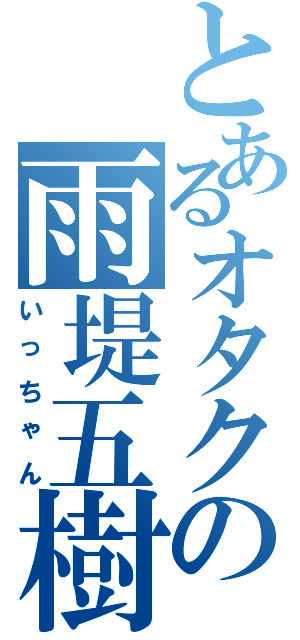 とあるオタクの雨堤五樹（いっちゃん）