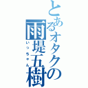 とあるオタクの雨堤五樹（いっちゃん）