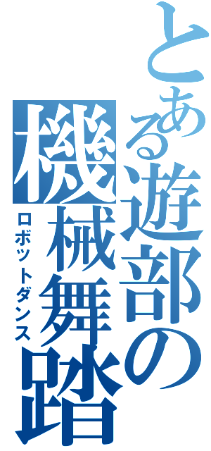 とある遊部の機械舞踏（ロボットダンス）