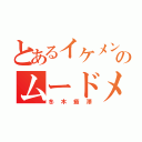 とあるイケメンのムードメーカー（冬木癒澤）