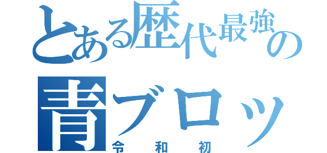 とある歴代最強の青ブロック（令和初）