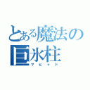 とある魔法の巨氷柱（マヒャド）