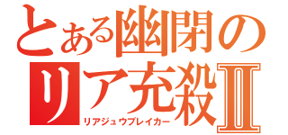 とある幽閉のリア充殺しⅡ（リアジュウブレイカー）