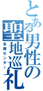 とある男性の聖地巡礼（多摩センター）