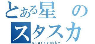 とある星のスタスカ（ｓｔａｒｒｙ☆ｓｋｙ）