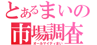 とあるまいの市場調査（オールマイティまい）