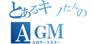 とあるキノたんのＡＧＭ（エロゲーマスター）