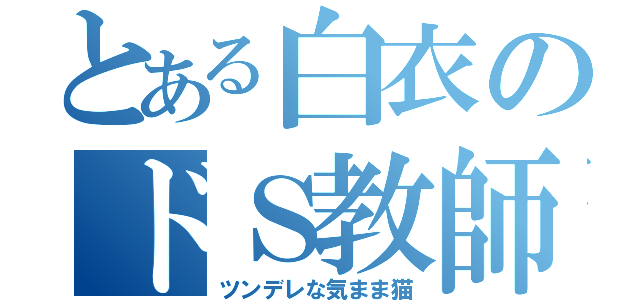 とある白衣のドＳ教師（ツンデレな気まま猫）