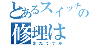 とあるスイッチの修理は（まだですか）