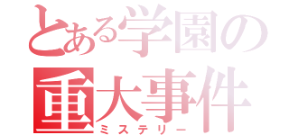 とある学園の重大事件（ミステリー）