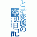 とある変態の空想日記（ファンシーダイアリー）