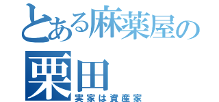 とある麻薬屋の栗田（実家は資産家）