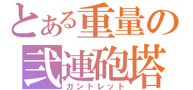 とある重量の弐連砲塔（ガントレット）