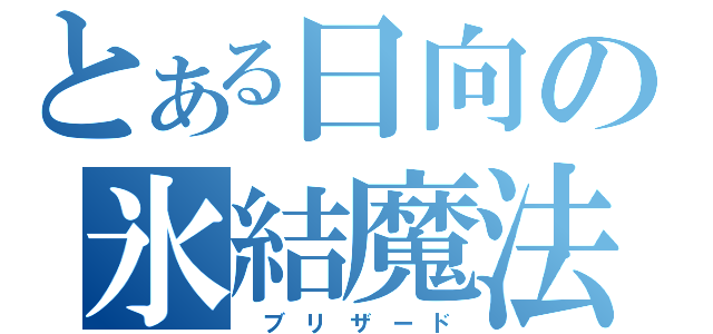 とある日向の氷結魔法（　ブ リ ザ ー ド）