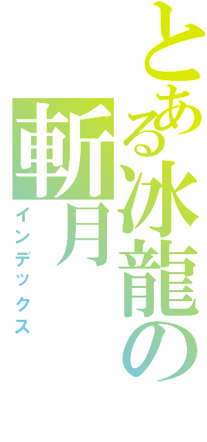 とある冰龍の斬月（インデックス）