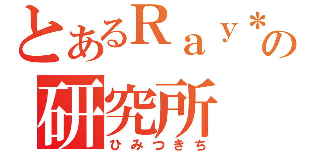 とあるＲａｙ＊の研究所（ひみつきち）