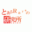 とあるＲａｙ＊の研究所（ひみつきち）