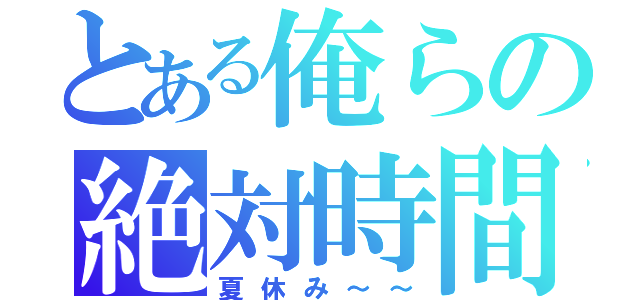 とある俺らの絶対時間（夏休み～～）