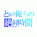 とある俺らの絶対時間（夏休み～～）