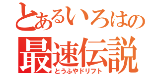 とあるいろはの最速伝説（とうふやドリフト）