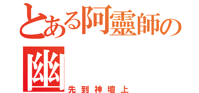 とある阿靈師の幽（先到神壇上）