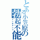 とある小笠原の勃起不能（インポテンツ）