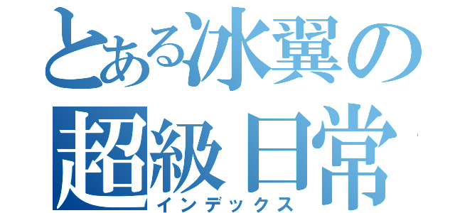 とある冰翼の超級日常（インデックス）