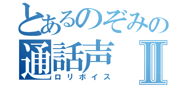 とあるのぞみの通話声Ⅱ（ロリボイス）