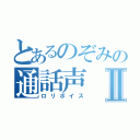 とあるのぞみの通話声Ⅱ（ロリボイス）