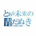 とある未来の青だぬき（２２世紀にご期待を）