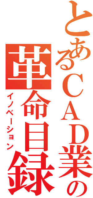 とあるＣＡＤ業界の革命目録（イノベーション）