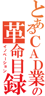 とあるＣＡＤ業界の革命目録（イノベーション）