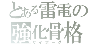 とある雷電の強化骨格（サイボーグ）