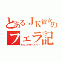 とあるＪＫ彼女のフェラ記録（教え込んだ素晴らしきフェラ）