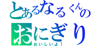 とあるなるくんのおにぎり（おいしいよ！）