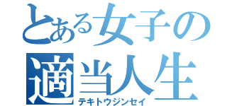 とある女子の適当人生（テキトウジンセイ）