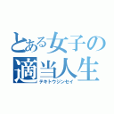 とある女子の適当人生（テキトウジンセイ）