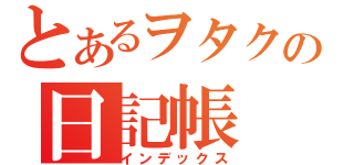 とあるヲタクの日記帳（インデックス）