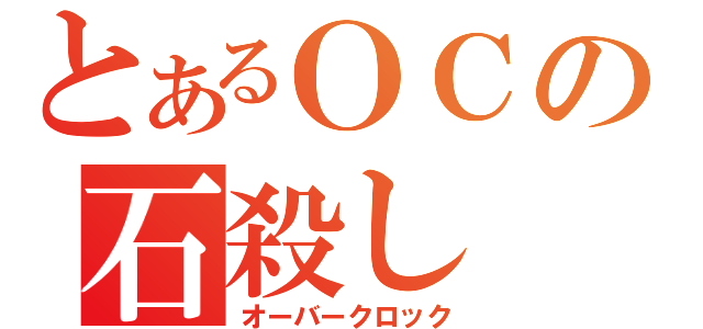 とあるＯＣの石殺し（オーバークロック）