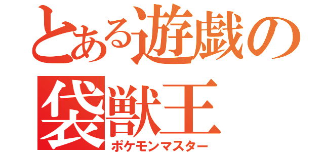 とある遊戯の袋獣王（ポケモンマスター）