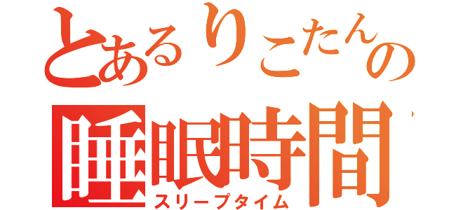 とあるりこたん（＊＾。＾＊）の睡眠時間（スリープタイム）