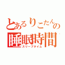 とあるりこたん（＊＾。＾＊）の睡眠時間（スリープタイム）