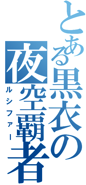 とある黒衣の夜空覇者（ルシファー）