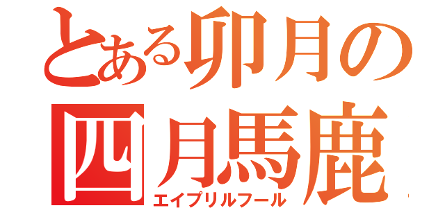 とある卯月の四月馬鹿（エイプリルフール）