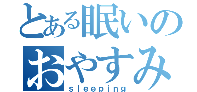 とある眠いのおやすみ（ｓｌｅｅｐｉｎｇ）