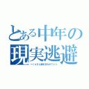 とある中年の現実逃避（へくらさん誕生日おめでとう）