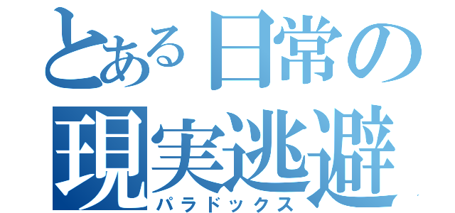 とある日常の現実逃避（パラドックス）