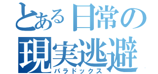 とある日常の現実逃避（パラドックス）