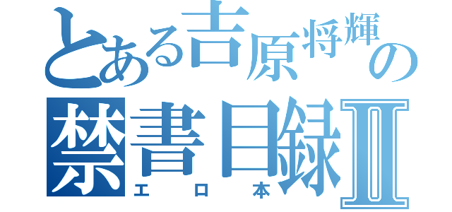 とある吉原将輝の禁書目録Ⅱ（エロ本）