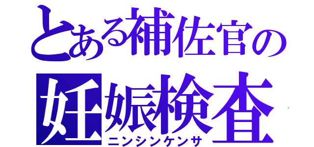 とある補佐官の妊娠検査（ニンシンケンサ）